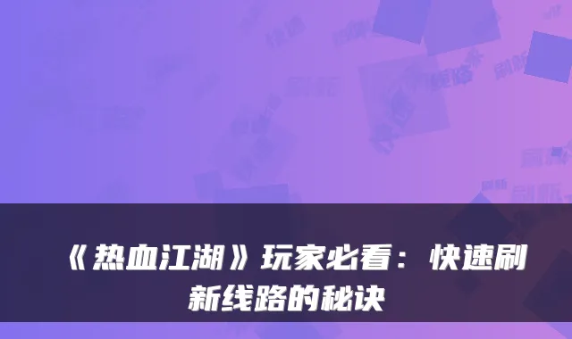 《热血江湖》玩家必看：快速刷新线路的秘诀