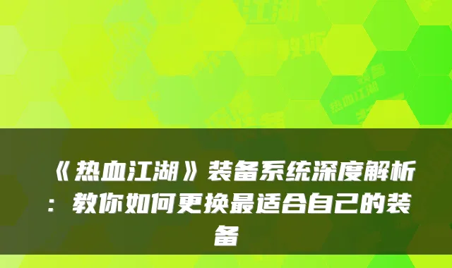 《热血江湖》装备系统深度解析：教你如何更换适合自己的装备