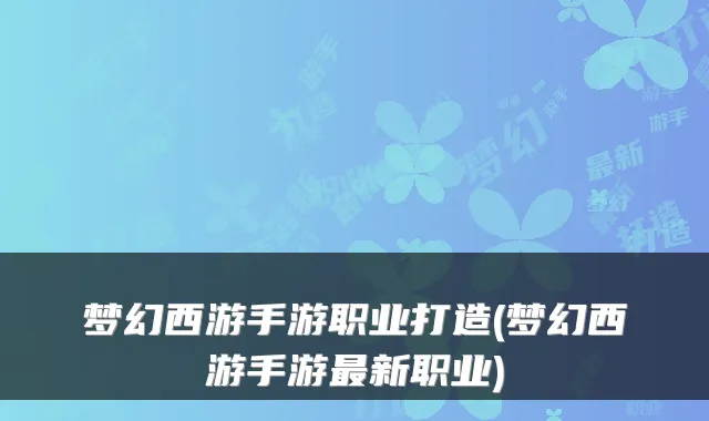 梦幻西游手游职业打造(梦幻西游手游最新职业)