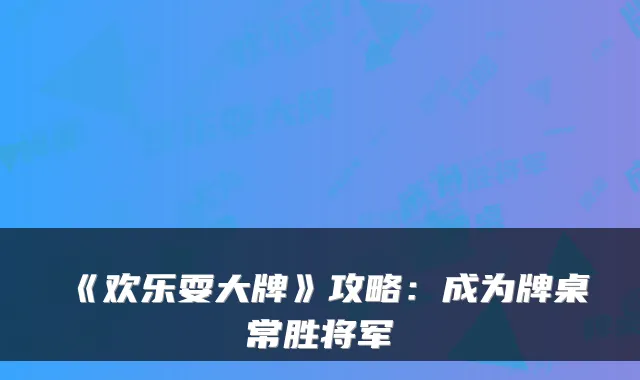《欢乐耍大牌》攻略：成为牌桌常胜将军