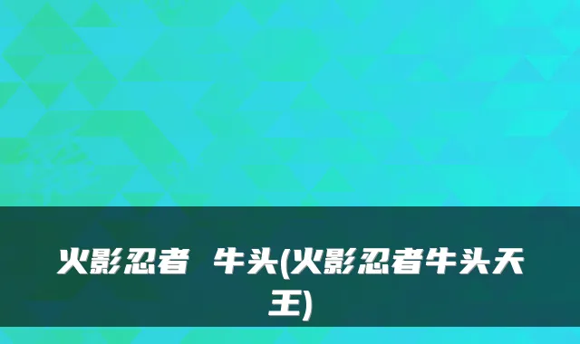 火影忍者 牛头(火影忍者牛头天王)