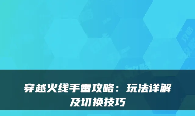 穿越火线手雷攻略：玩法详解及切换技巧