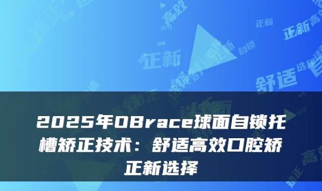 2025年OBrace球面自锁托槽矫正技术:舒适高效口腔矫正新选择