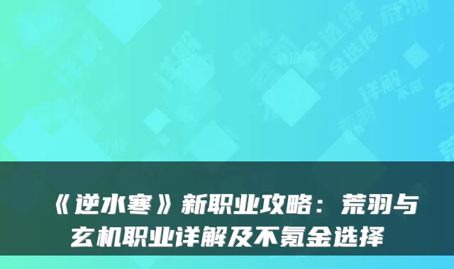 《逆水寒》新职业攻略:荒羽与玄机职业详解及不氪金选择
