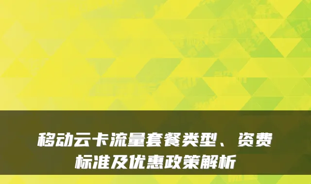 移动云卡流量套餐类型、资费标准及优惠政策解析
