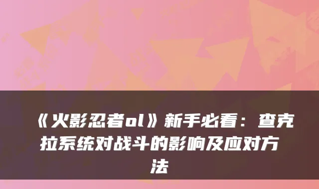 《火影忍者ol》新手必看：查克拉系统对战斗的影响及应对方法