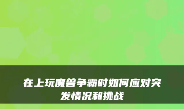 在上玩魔兽争霸时如何应对突发情况和挑战