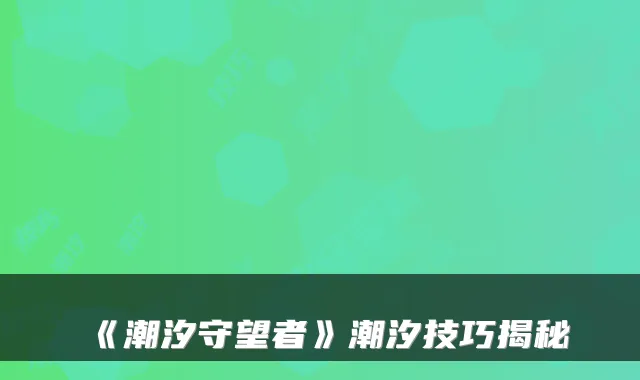《潮汐守望者》潮汐技巧揭秘