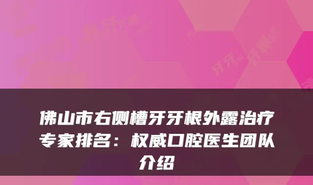 佛山市右侧槽牙牙根外露专家排名:口腔医生团队介绍