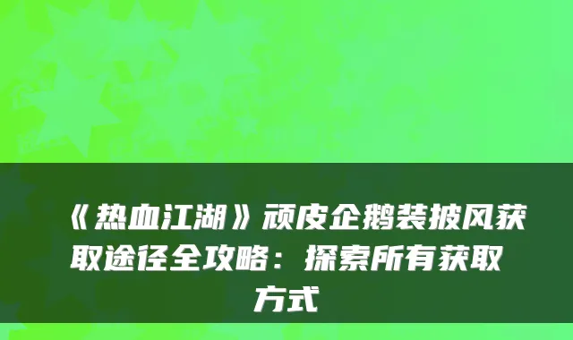 《热血江湖》顽皮企鹅装披风获取途径全攻略：探索所有获取方式