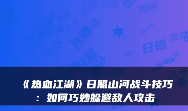 《热血江湖》日照山河战斗技巧：如何巧妙躲避敌人攻击