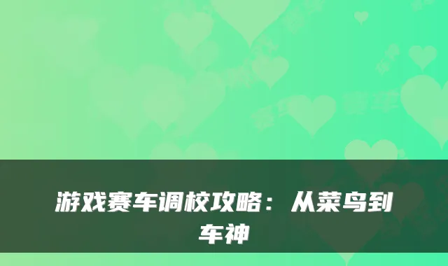 游戏赛车调校攻略：从菜鸟到车神