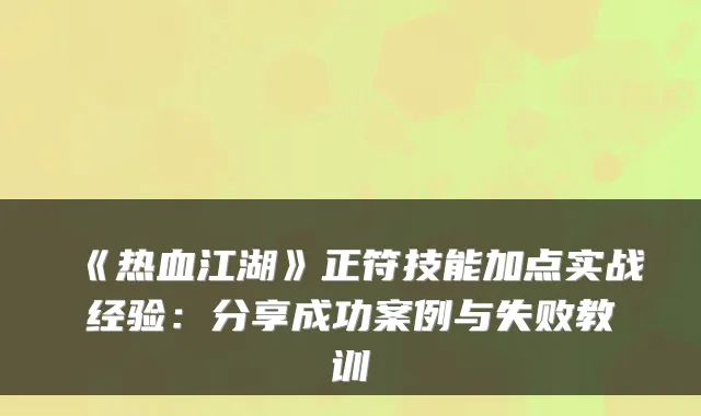 《热血江湖》正符技能加点实战经验：分享成功案例与失败教训