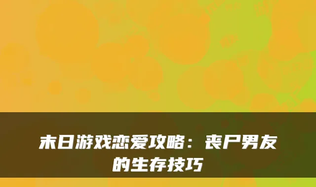末日游戏恋爱攻略:丧尸男友的生存技巧