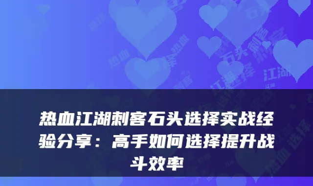 热血江湖刺客石头选择实战经验分享：高手如何选择提升战斗效率