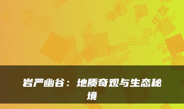 岩严幽谷：地质奇观与生态秘境