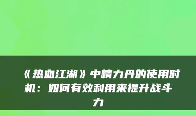 《热血江湖》中精力丹的使用时机：如何有效利用来提升战斗力