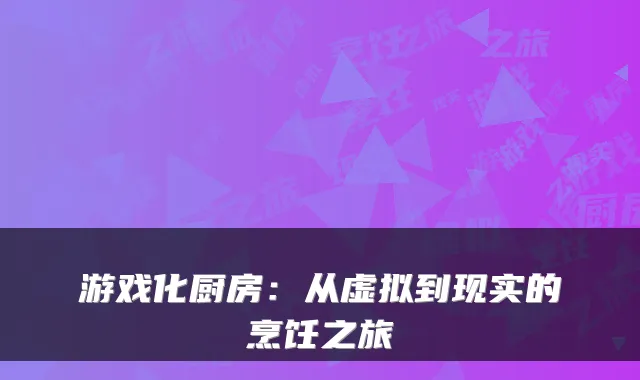 游戏化厨房：从虚拟到现实的烹饪之旅