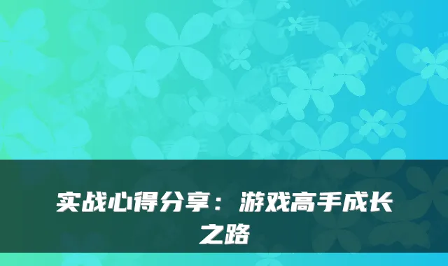 实战心得分享：游戏高手成长之路