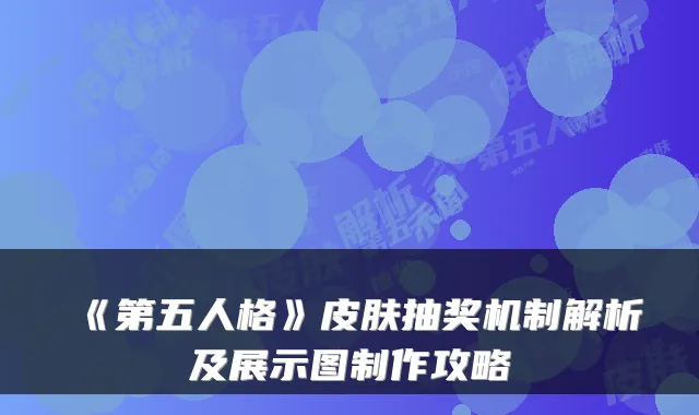 《第五人格》皮肤抽奖机制解析及展示图制作攻略