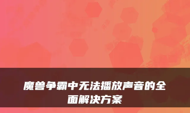 魔兽争霸中无法播放声音的全面解决方案