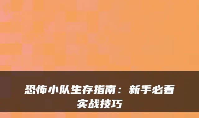 恐怖小队生存指南：新手必看实战技巧
