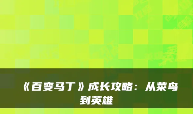 《百变马丁》成长攻略：从菜鸟到英雄