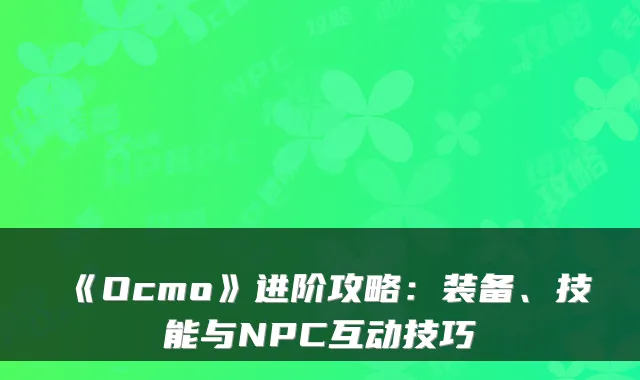 《Ocmo》进阶攻略：装备、技能与NPC互动技巧
