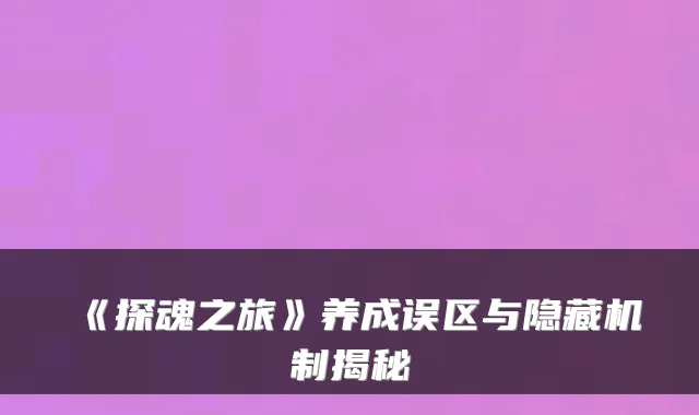 《探魂之旅》养成误区与隐藏机制揭秘