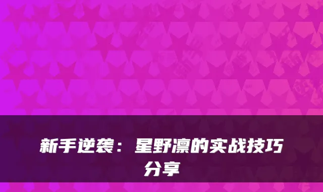 新手逆袭：星野凛的实战技巧分享