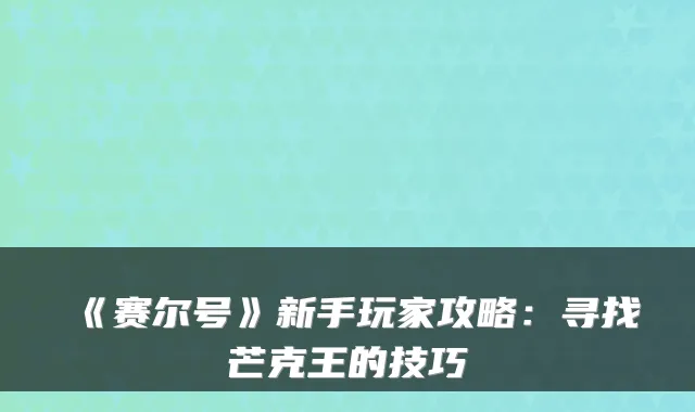 《赛尔号》新手玩家攻略:寻找芒克王的技巧