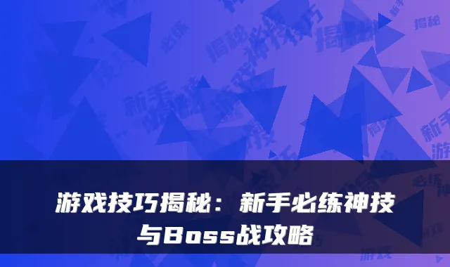 游戏技巧揭秘:新手必练神技与Boss战攻略