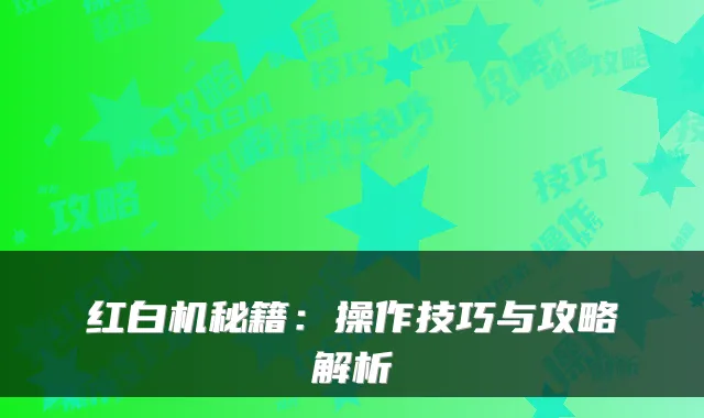 红白机秘籍:操作技巧与攻略解析