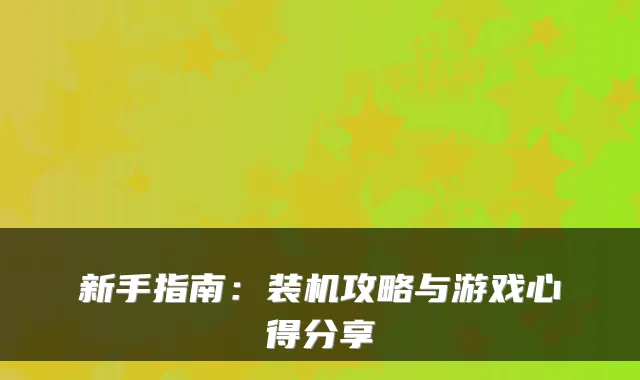新手指南：装机攻略与游戏心得分享