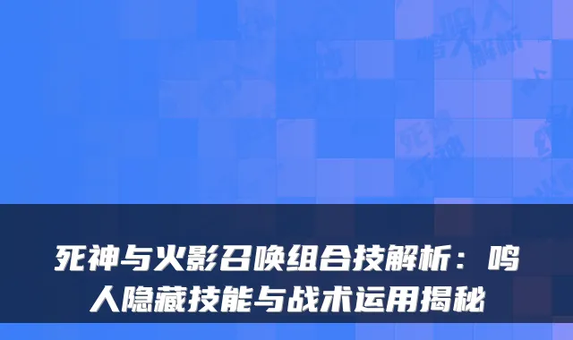 死神与火影召唤组合技解析:鸣人隐藏技能与战术运用揭秘