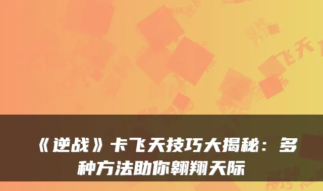 《逆战》卡飞天技巧大揭秘：多种方法助你翱翔天际