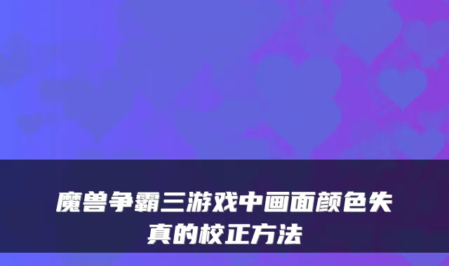 魔兽争霸三游戏中画面颜色失真的校正方法