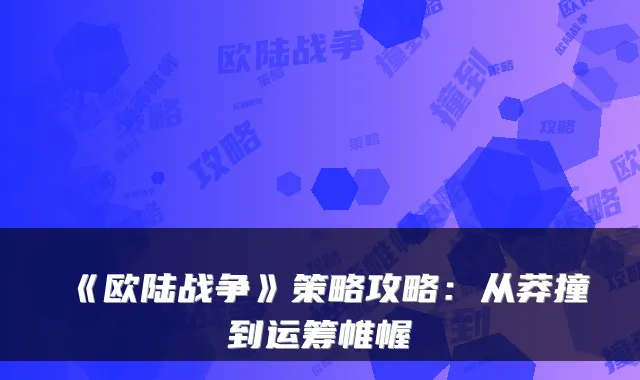 《欧陆战争》策略攻略：从莽撞到运筹帷幄