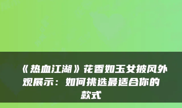 《热血江湖》花香如玉女披风外观展示：如何挑选适合你的款式