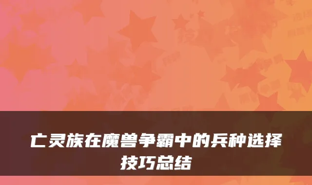 亡灵族在魔兽争霸中的兵种选择技巧总结