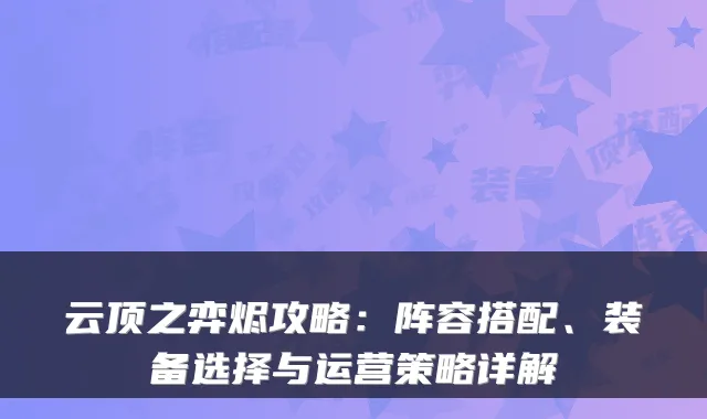 云顶之弈烬攻略：阵容搭配、装备选择与运营策略详解