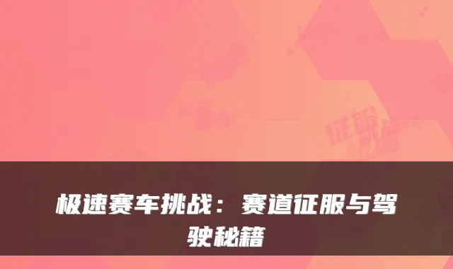 极速赛车挑战：赛道征服与驾驶秘籍