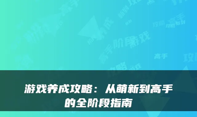 游戏养成攻略:从萌新到高手的全阶段指南