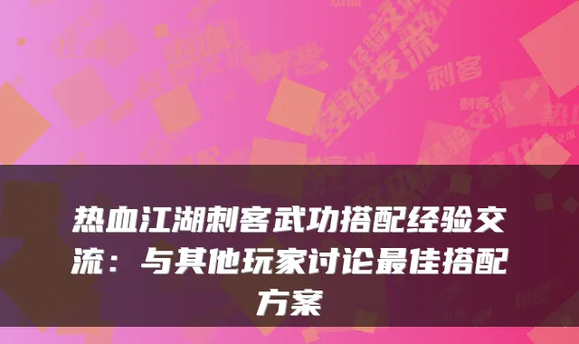 热血江湖刺客武功搭配经验交流：与其他玩家讨论佳搭配方案