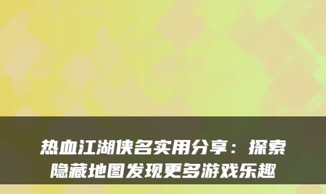 热血江湖侠名实用分享：探索隐藏地图发现更多游戏乐趣