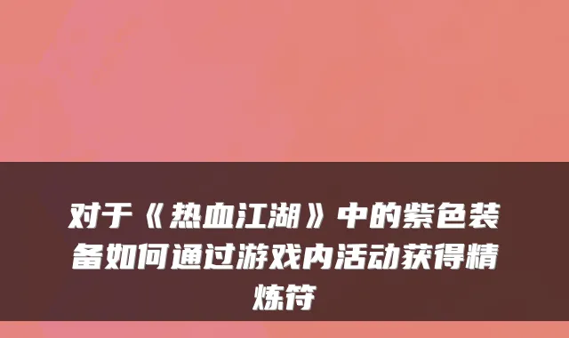 对于《热血江湖》中的紫色装备如何通过游戏内活动获得精炼符