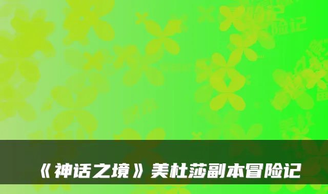 《神话之境》美杜莎副本冒险记