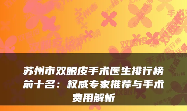 苏州市双眼皮手术医生排行榜前十名:专家推荐与手术费用解析