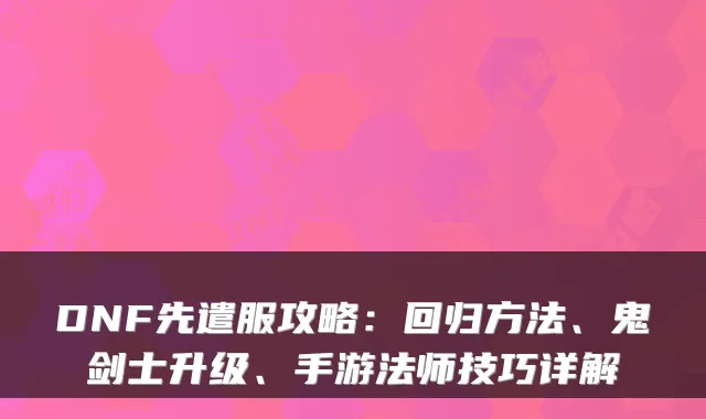 DNF先遣服攻略：回归方法、鬼剑士升级、手游法师技巧详解