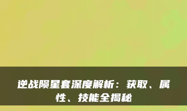 逆战陨星套深度解析:获取、属性、技能全揭秘